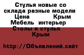 Стулья новые со склада разные модели. › Цена ­ 1 800 - Крым Мебель, интерьер » Столы и стулья   . Крым